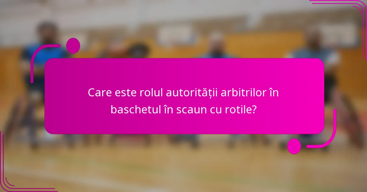 Care este rolul autorității arbitrilor în baschetul în scaun cu rotile?