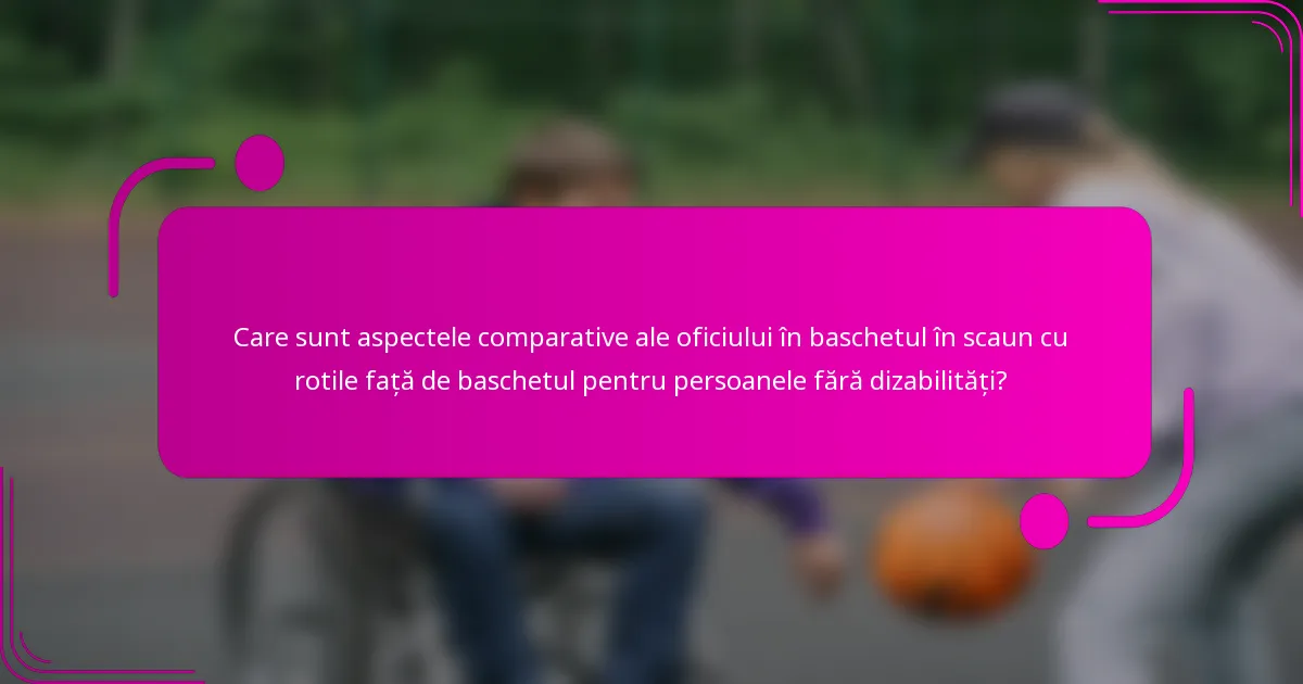 Care sunt aspectele comparative ale oficiului în baschetul în scaun cu rotile față de baschetul pentru persoanele fără dizabilități?