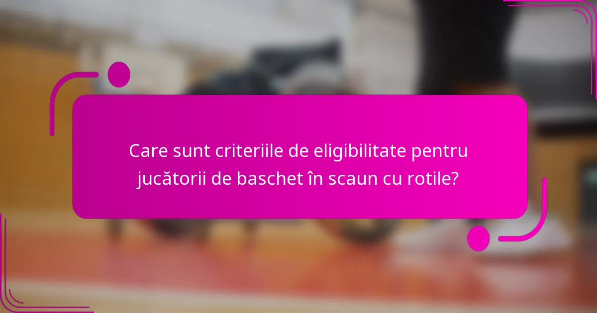 Care sunt criteriile de eligibilitate pentru jucătorii de baschet în scaun cu rotile?