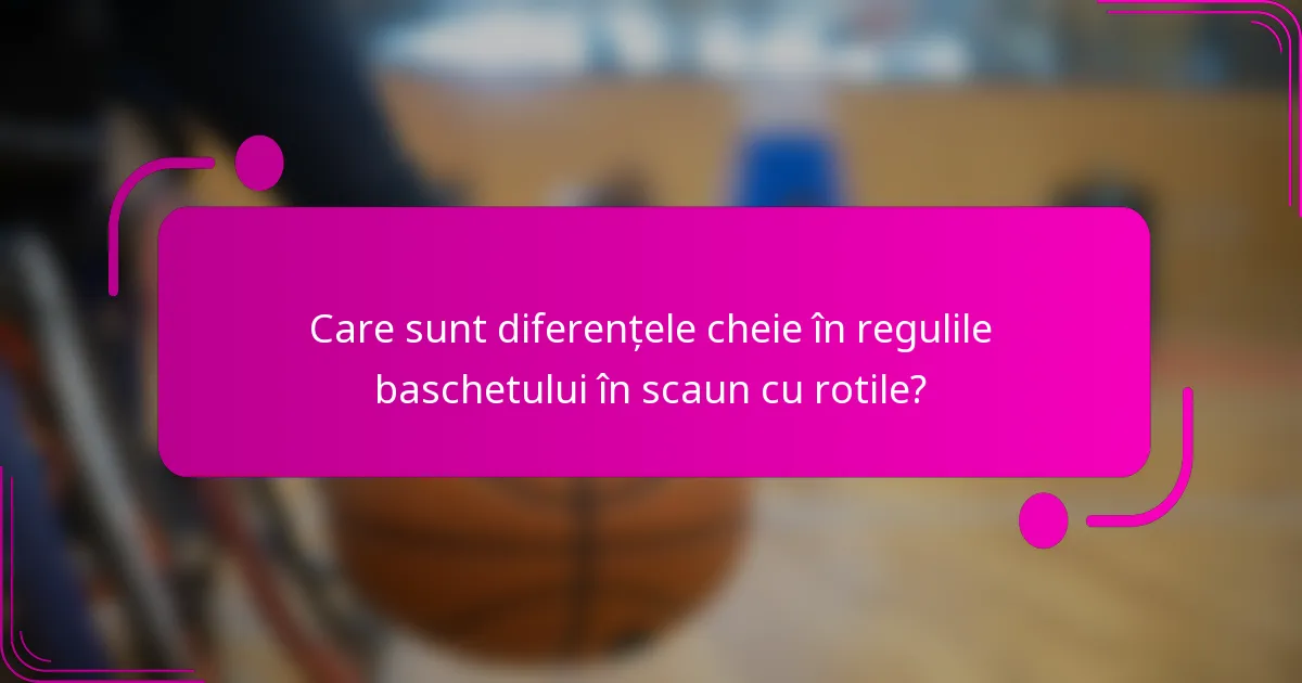 Care sunt diferențele cheie în regulile baschetului în scaun cu rotile?