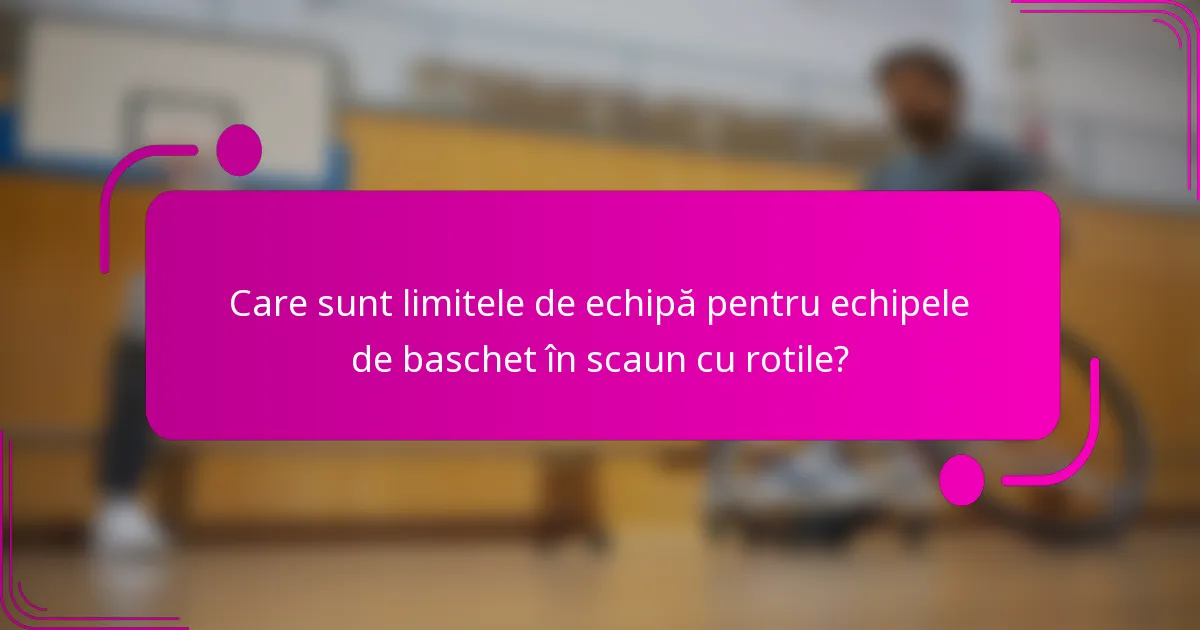 Care sunt limitele de echipă pentru echipele de baschet în scaun cu rotile?