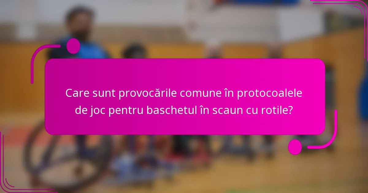 Care sunt provocările comune în protocoalele de joc pentru baschetul în scaun cu rotile?
