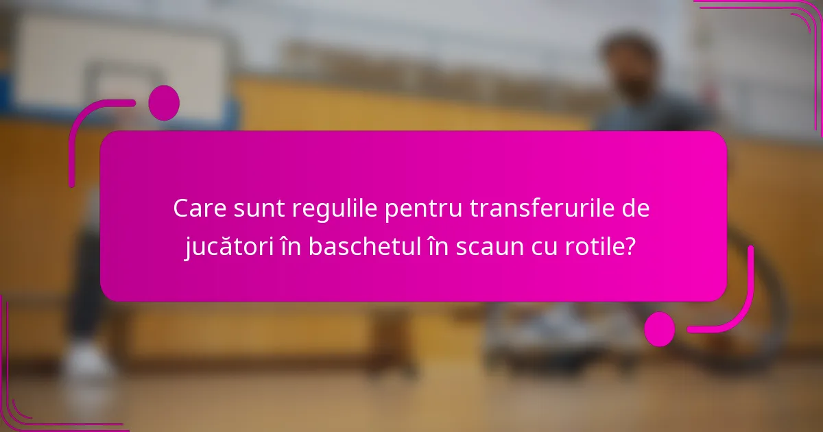 Care sunt regulile pentru transferurile de jucători în baschetul în scaun cu rotile?
