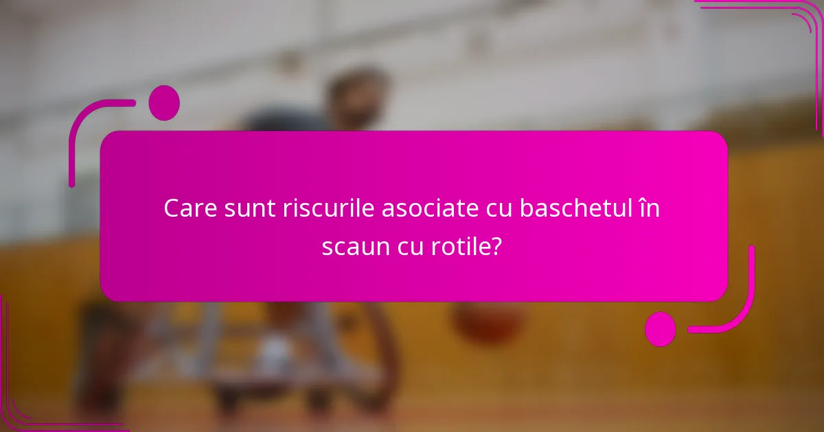 Care sunt riscurile asociate cu baschetul în scaun cu rotile?