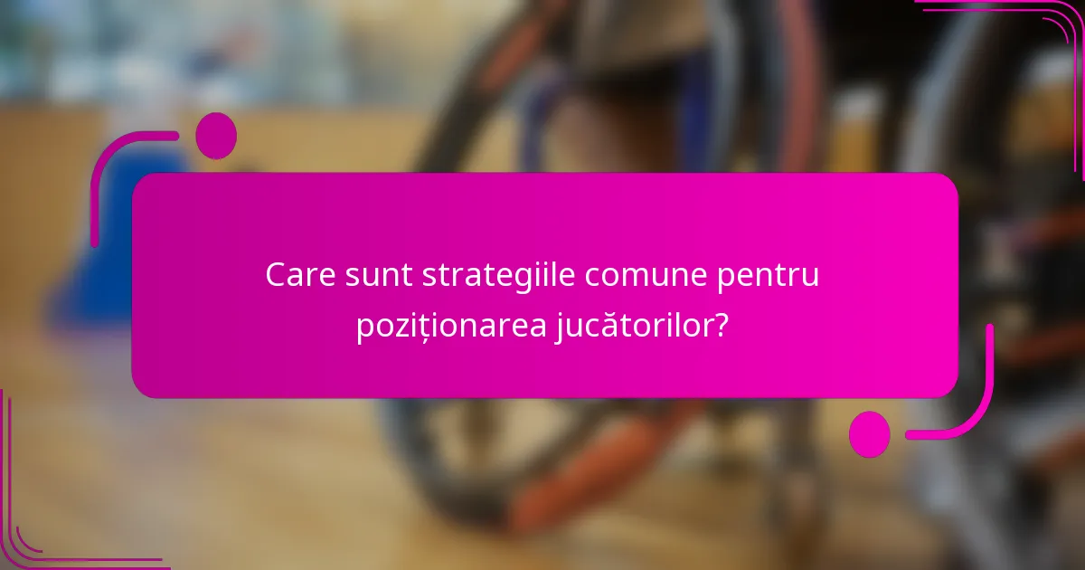 Care sunt strategiile comune pentru poziționarea jucătorilor?