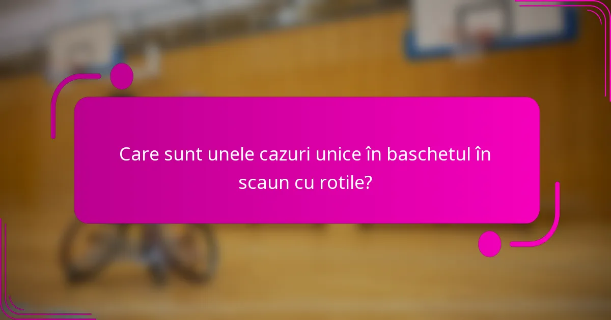 Care sunt unele cazuri unice în baschetul în scaun cu rotile?