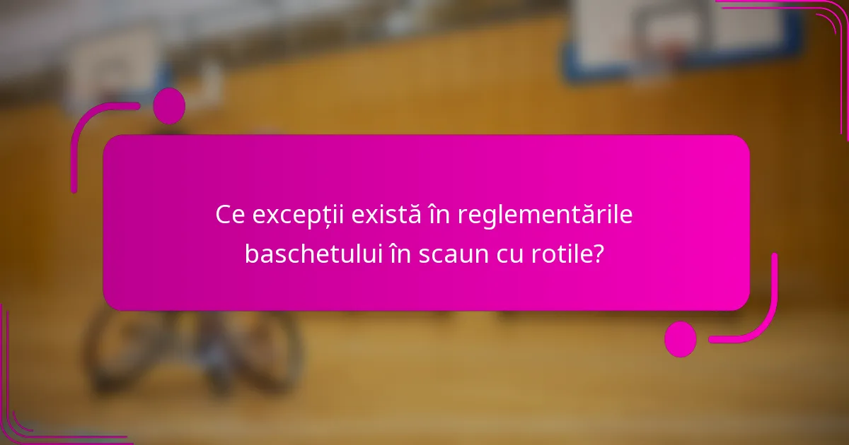 Ce excepții există în reglementările baschetului în scaun cu rotile?