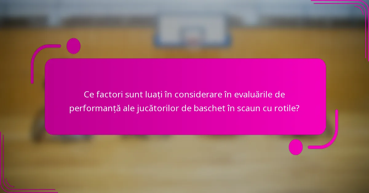 Ce factori sunt luați în considerare în evaluările de performanță ale jucătorilor de baschet în scaun cu rotile?