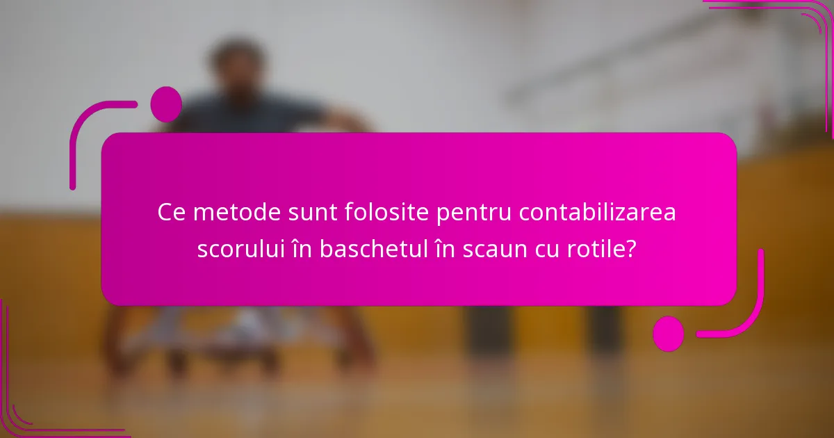 Ce metode sunt folosite pentru contabilizarea scorului în baschetul în scaun cu rotile?