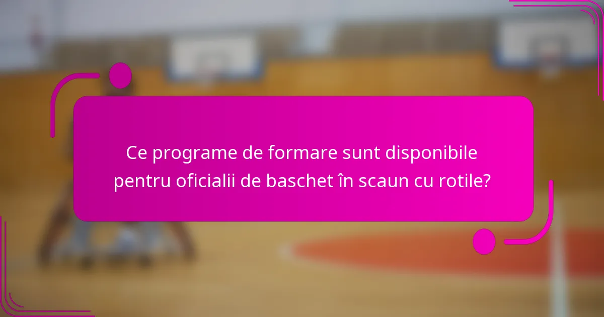 Ce programe de formare sunt disponibile pentru oficialii de baschet în scaun cu rotile?