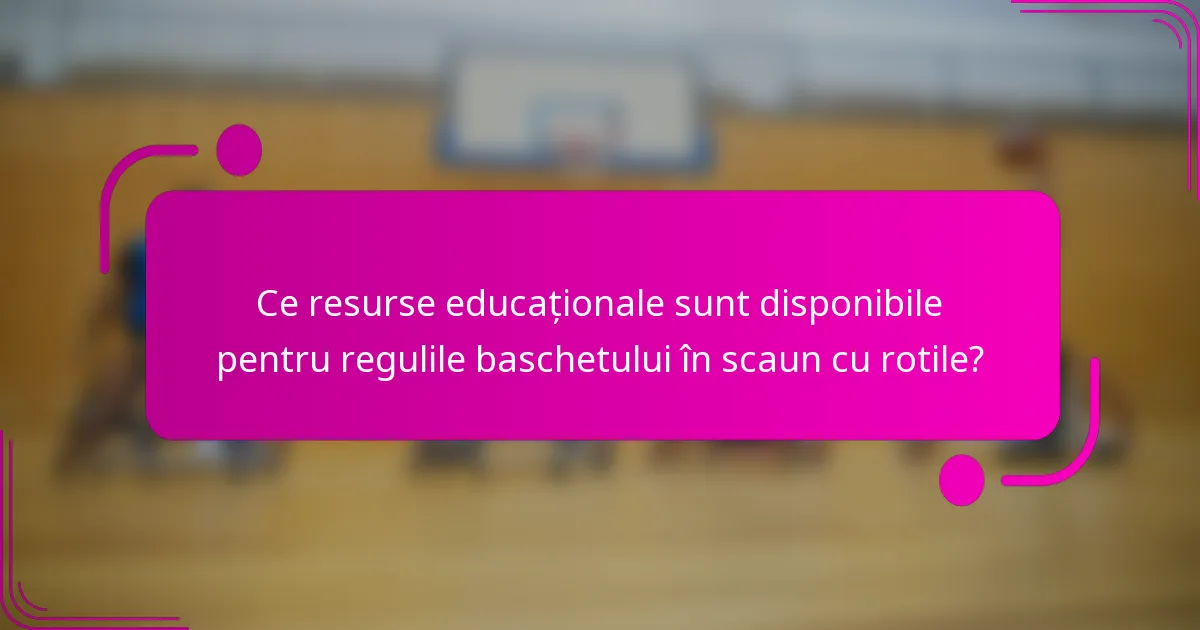 Ce resurse educaționale sunt disponibile pentru regulile baschetului în scaun cu rotile?