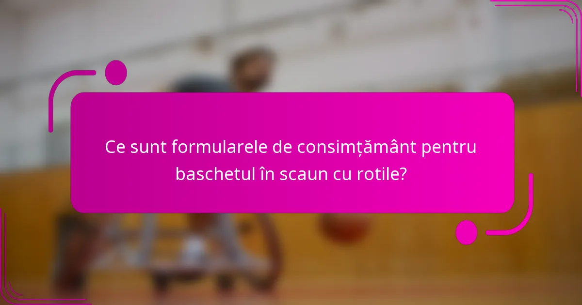 Ce sunt formularele de consimțământ pentru baschetul în scaun cu rotile?
