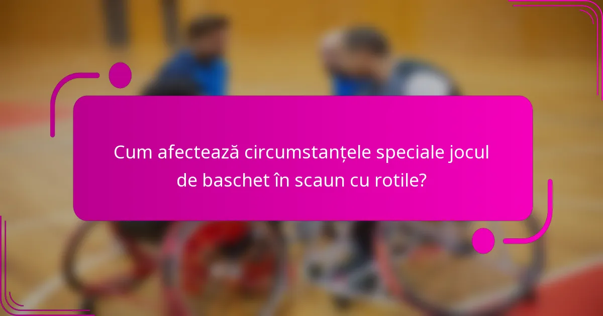 Cum afectează circumstanțele speciale jocul de baschet în scaun cu rotile?