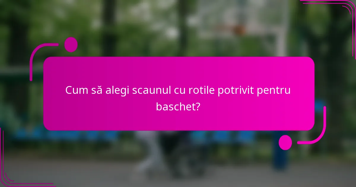 Cum să alegi scaunul cu rotile potrivit pentru baschet?