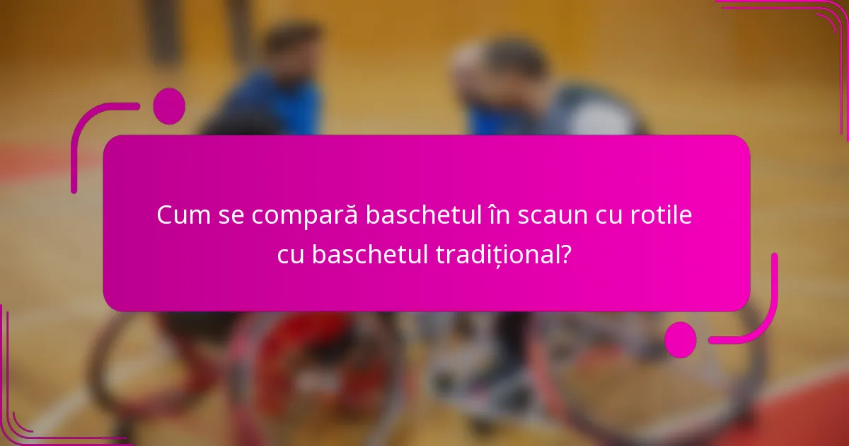 Cum se compară baschetul în scaun cu rotile cu baschetul tradițional?