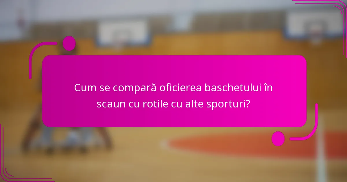 Cum se compară oficierea baschetului în scaun cu rotile cu alte sporturi?