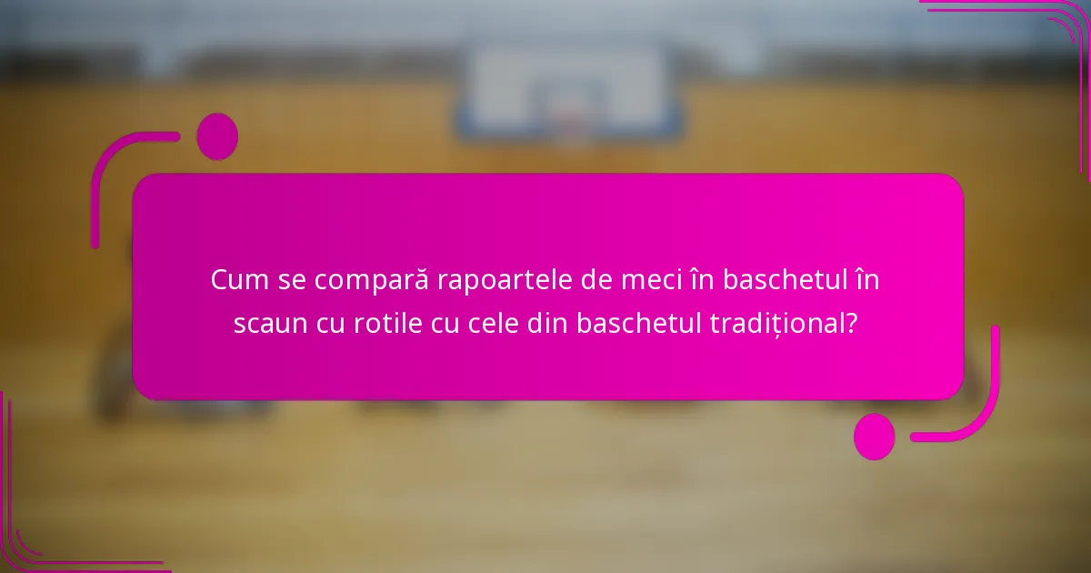 Cum se compară rapoartele de meci în baschetul în scaun cu rotile cu cele din baschetul tradițional?