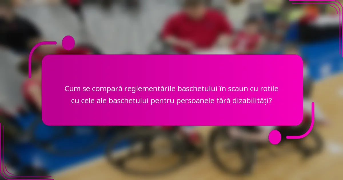Cum se compară reglementările baschetului în scaun cu rotile cu cele ale baschetului pentru persoanele fără dizabilități?