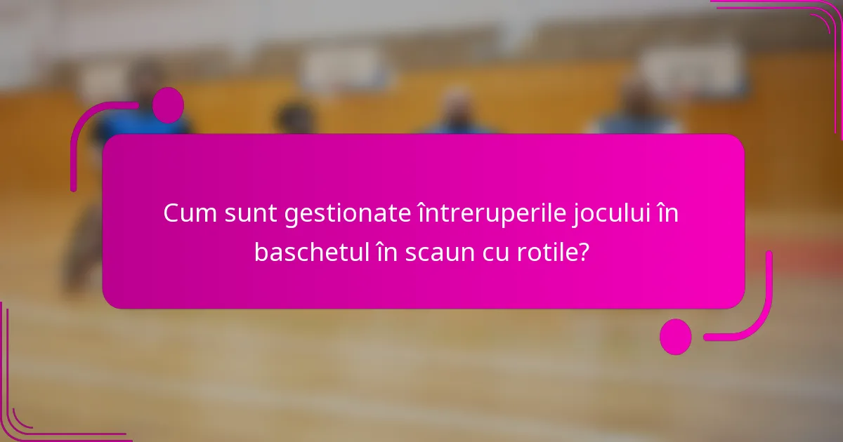 Cum sunt gestionate întreruperile jocului în baschetul în scaun cu rotile?