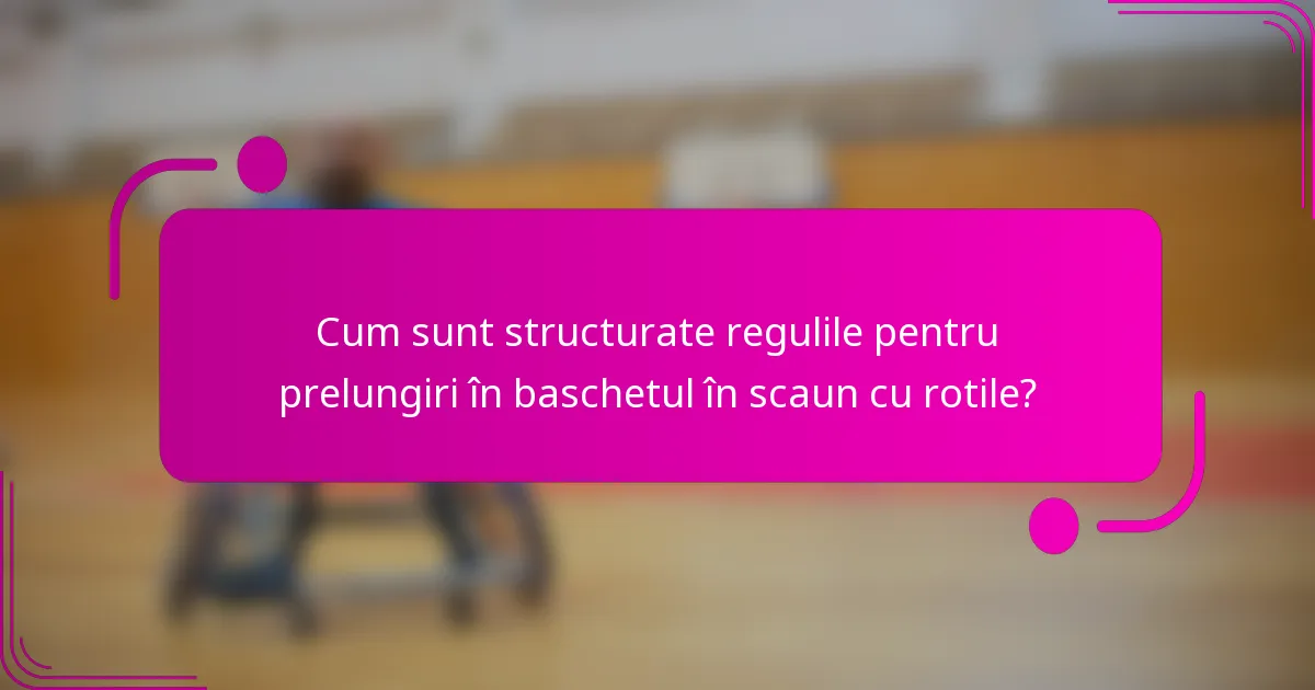 Cum sunt structurate regulile pentru prelungiri în baschetul în scaun cu rotile?