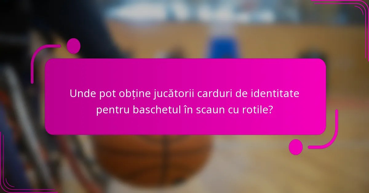 Unde pot obține jucătorii carduri de identitate pentru baschetul în scaun cu rotile?